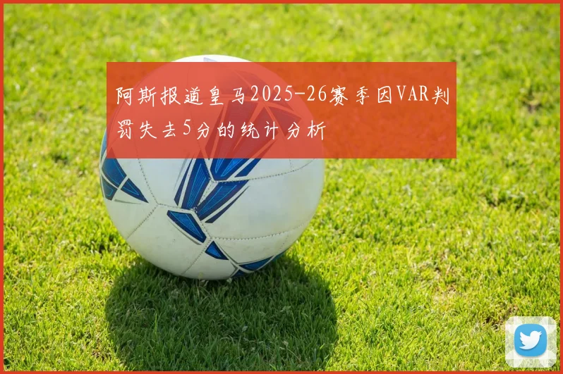 阿斯报道皇马2025-26赛季因VAR判罚失去5分的统计分析