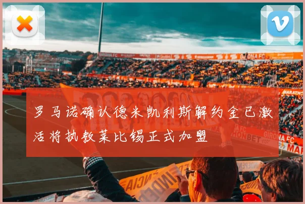 罗马诺确认德米凯利斯解约金已激活将执教莱比锡正式加盟