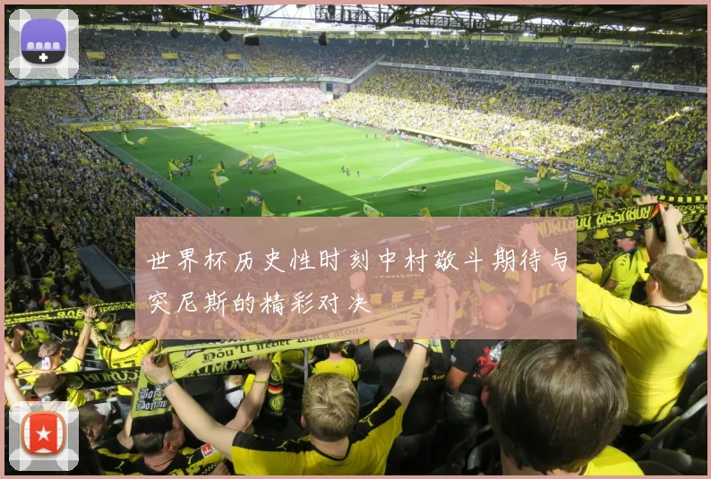 世界杯历史性时刻中村敬斗期待与突尼斯的精彩对决