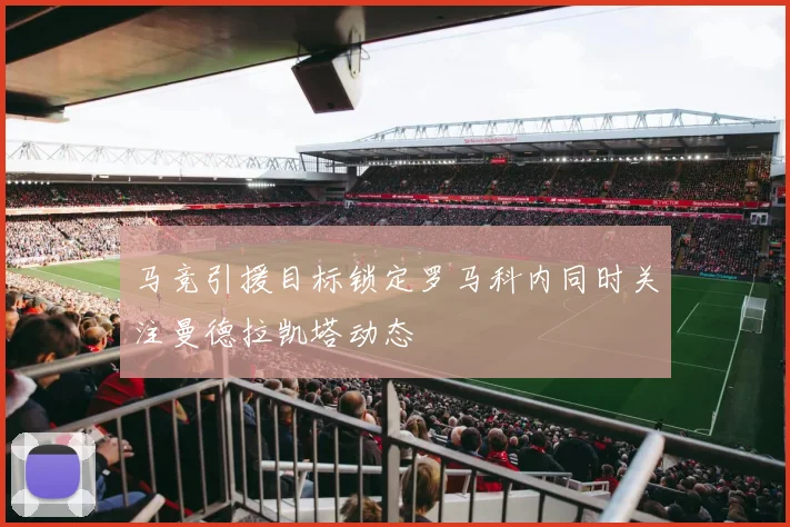 马竞引援目标锁定罗马科内同时关注曼德拉凯塔动态