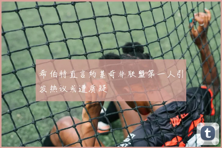 希伯特直言约基奇非联盟第一人引发热议或遭质疑