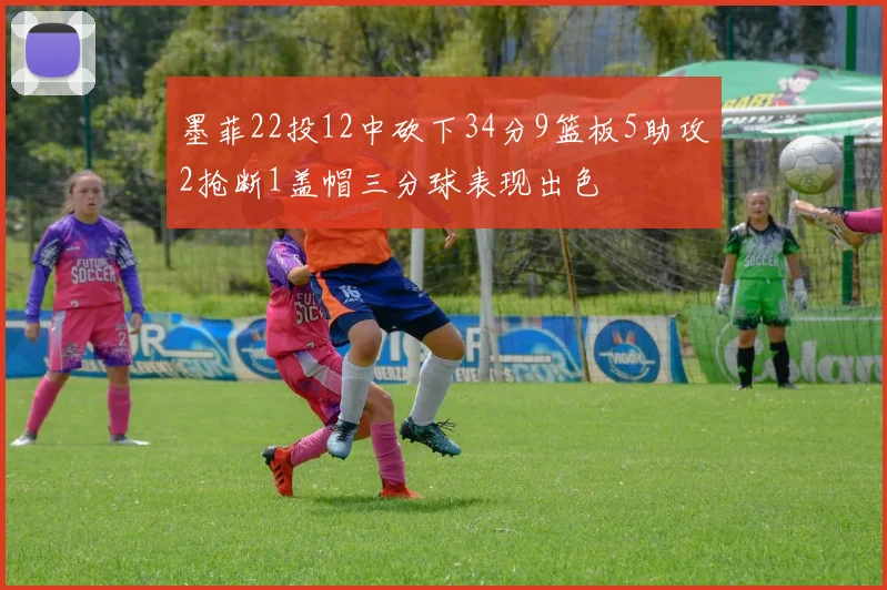墨菲22投12中砍下34分9篮板5助攻2抢断1盖帽三分球表现出色