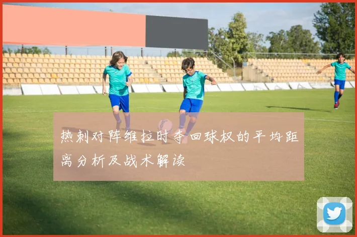 热刺对阵维拉时夺回球权的平均距离分析及战术解读