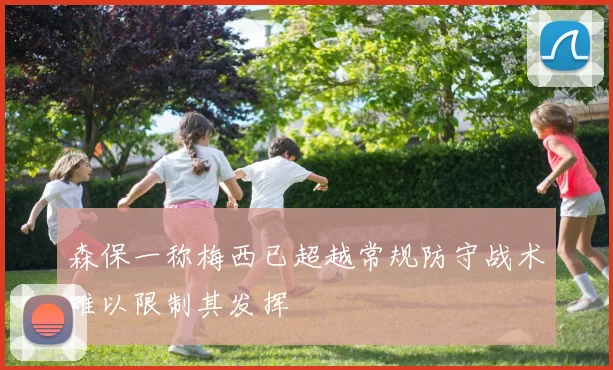 森保一称梅西已超越常规防守战术难以限制其发挥