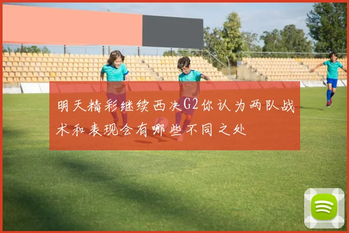 明天精彩继续西决G2你认为两队战术和表现会有哪些不同之处