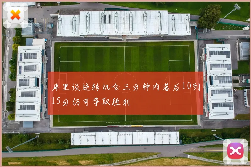 库里谈逆转机会三分钟内落后10到15分仍可争取胜利