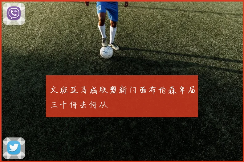 文班亚马成联盟新门面布伦森年届三十何去何从
