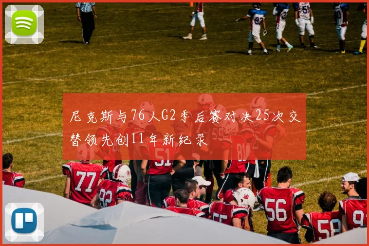 尼克斯与76人G2季后赛对决25次交替领先创11年新纪录